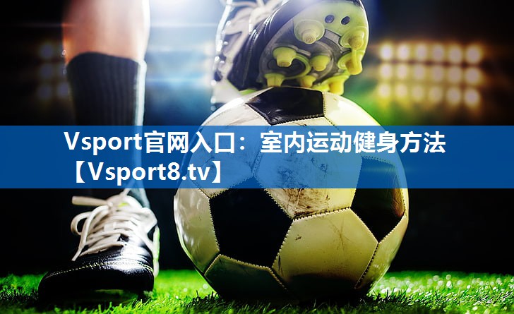 Vsport官网入口：室内运动健身方法