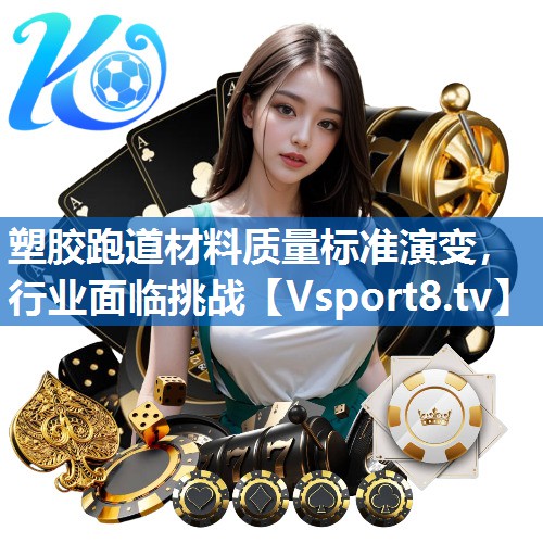 塑胶跑道材料质量标准演变，行业面临挑战