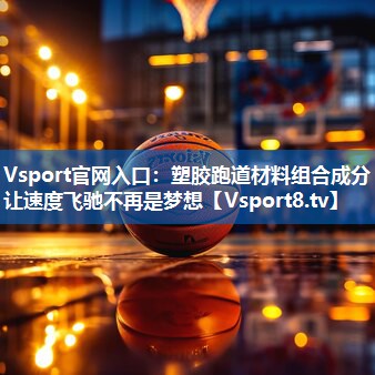 Vsport官网入口：塑胶跑道材料组合成分让速度飞驰不再是梦想