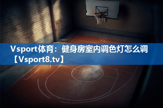 Vsport体育：健身房室内调色灯怎么调