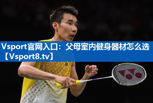 Vsport官网入口：父母室内健身器材怎么选