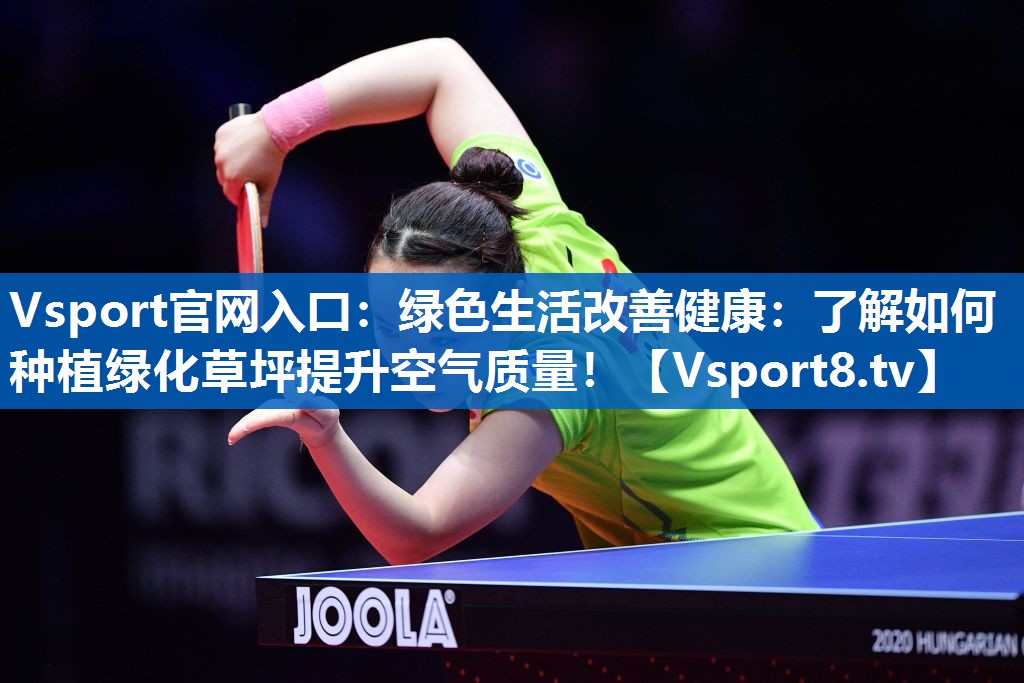 Vsport官网入口：绿色生活改善健康：了解如何种植绿化草坪提升空气质量！