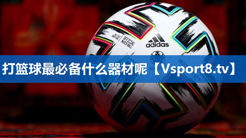 打篮球最必备什么器材呢