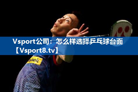 Vsport公司：怎么样选择乒乓球台面