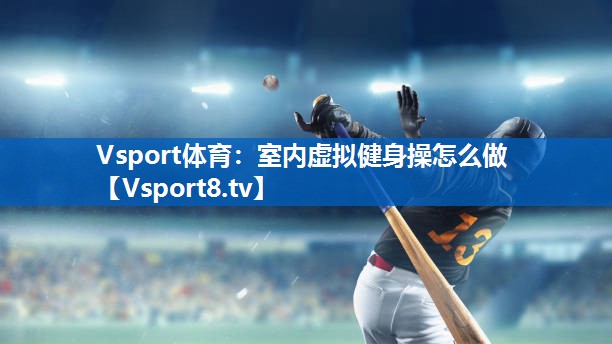 Vsport体育：室内虚拟健身操怎么做