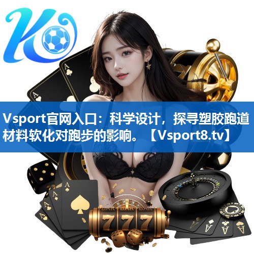 Vsport官网入口：科学设计，探寻塑胶跑道材料软化对跑步的影响。