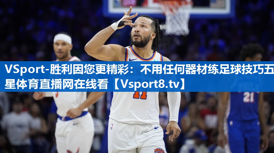 VSport-胜利因您更精彩：不用任何器材练足球技巧五星体育直播网在线看
