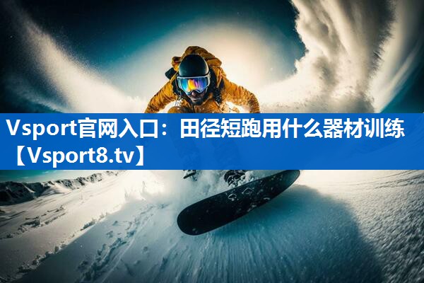 Vsport官网入口：田径短跑用什么器材训练