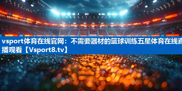 vsport体育在线官网：不需要器材的篮球训练五星体育在线直播观看