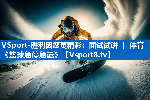 VSport-胜利因您更精彩：面试试讲 ｜ 体育《篮球急停急运》