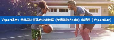 Vsport体育：幼儿园大班体育游戏教案《单脚跳的大公鸡》含反思