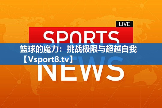 篮球的魔力：挑战极限与超越自我