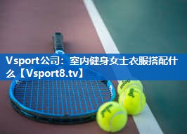 Vsport公司：室内健身女士衣服搭配什么