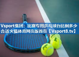 Vsport集团：比赛专用乒乓球台比例多少合适火狐体育网页版首页