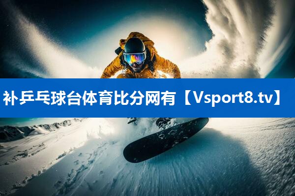 补乒乓球台体育比分网有