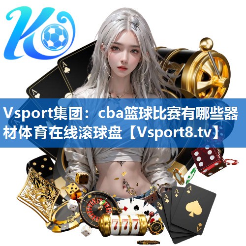 Vsport集团：cba篮球比赛有哪些器材体育在线滚球盘