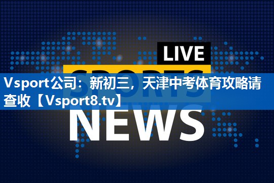 Vsport公司：新初三，天津中考体育攻略请查收