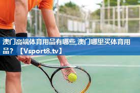 澳门高端体育用品有哪些,澳门哪里买体育用品？