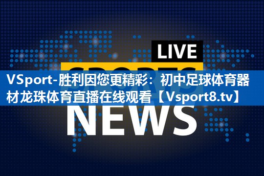 VSport-胜利因您更精彩：初中足球体育器材龙珠体育直播在线观看