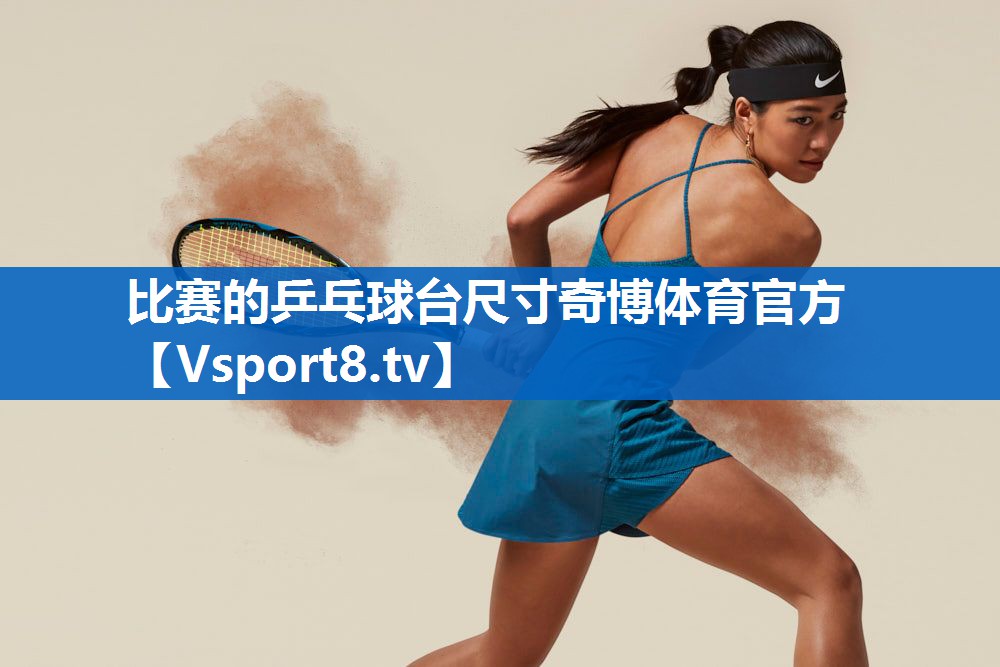 比赛的乒乓球台尺寸奇博体育官方