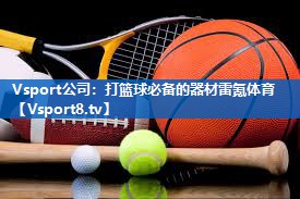 Vsport公司：打篮球必备的器材雷氪体育