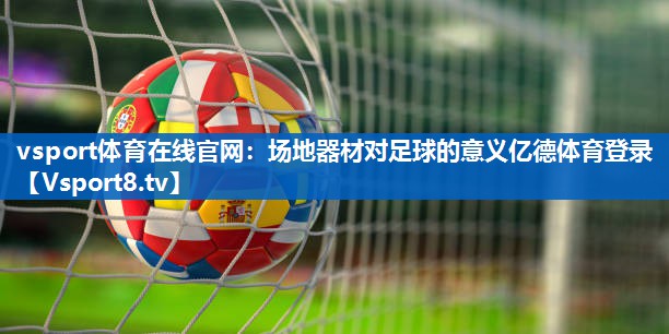 vsport体育在线官网：场地器材对足球的意义亿德体育登录