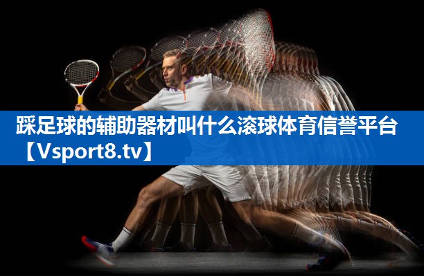 踩足球的辅助器材叫什么滚球体育信誉平台