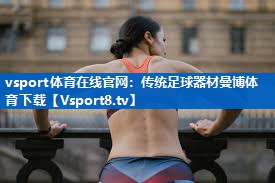vsport体育在线官网：传统足球器材曼博体育下载