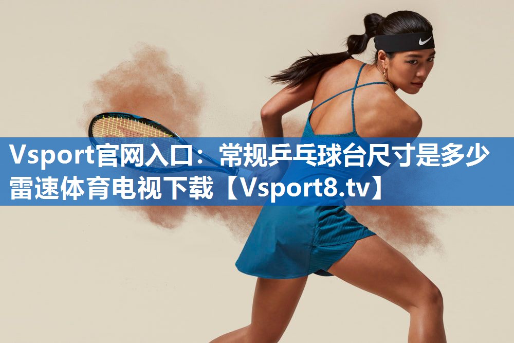 Vsport官网入口：常规乒乓球台尺寸是多少雷速体育电视下载