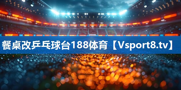 餐桌改乒乓球台188体育