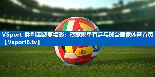 VSport-胜利因您更精彩：蔡家哪里有乒乓球台腾竞体育首页