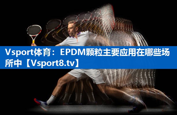 Vsport体育：EPDM颗粒主要应用在哪些场所中