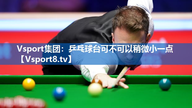 Vsport集团：乒乓球台可不可以稍微小一点