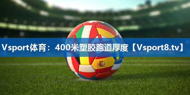 Vsport体育：400米塑胶跑道厚度