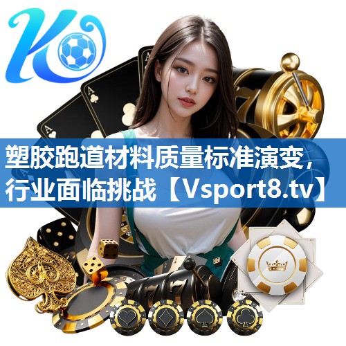 塑胶跑道材料质量标准演变,行业面临挑战 塑胶跑道材料质量标准演变,行业面临挑战