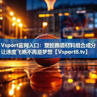 塑胶跑道材料组合成分让速度飞驰不再是梦想 塑胶跑道材料组合成分让速度飞驰不再是梦想