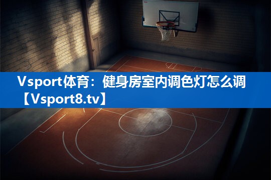 健身房室内调色灯怎么调 健身房室内调色灯怎么调