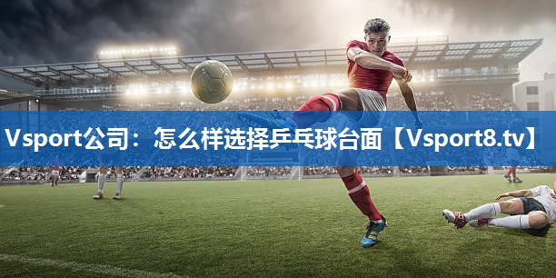 怎么样选择乒乓球台面 怎么样选择乒乓球台面