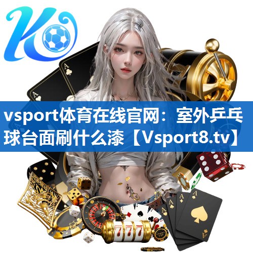 室外乒乓球台面刷什么漆 室外乒乓球台面刷什么漆