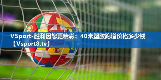 40米塑胶跑道价格多少钱 40米塑胶跑道价格多少钱