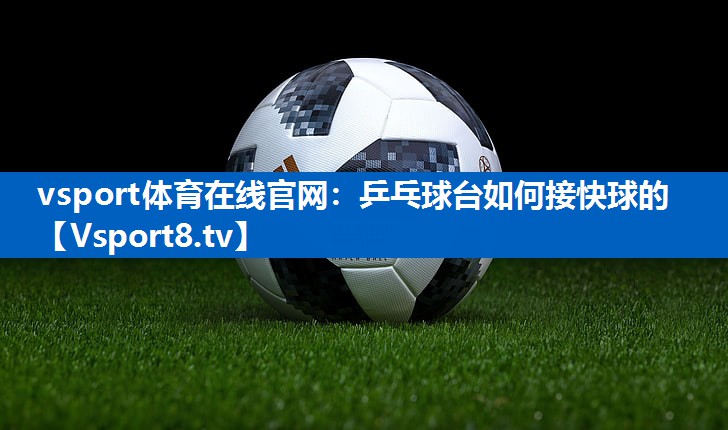 乒乓球台如何接快球的 乒乓球台如何接快球的