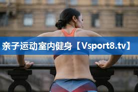 亲子运动室内健身 亲子运动室内健身