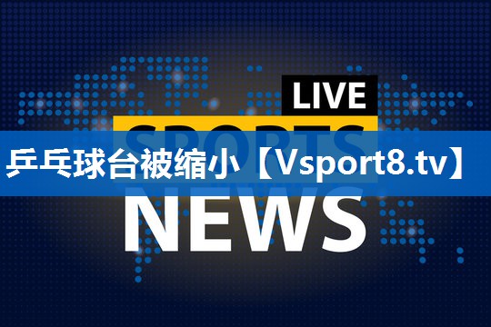 乒乓球台被缩小 乒乓球台被缩小
