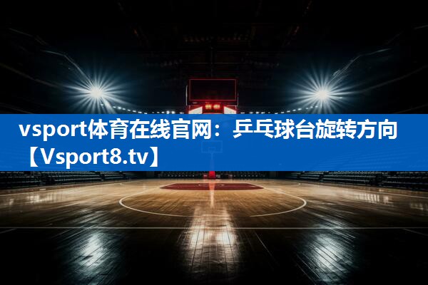 乒乓球台旋转方向 乒乓球台旋转方向