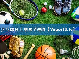 乒乓球台上的孩子是谁 乒乓球台上的孩子是谁