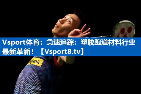 急速追踪：塑胶跑道材料行业最新革新！