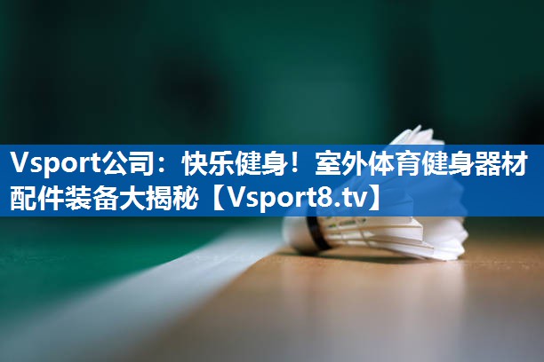快乐健身！室外体育健身器材配件装备大揭秘