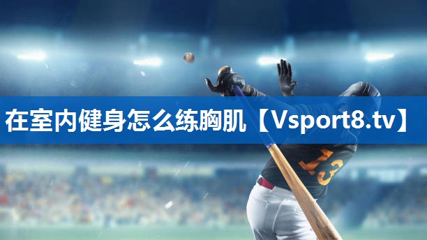 在室内健身怎么练胸肌